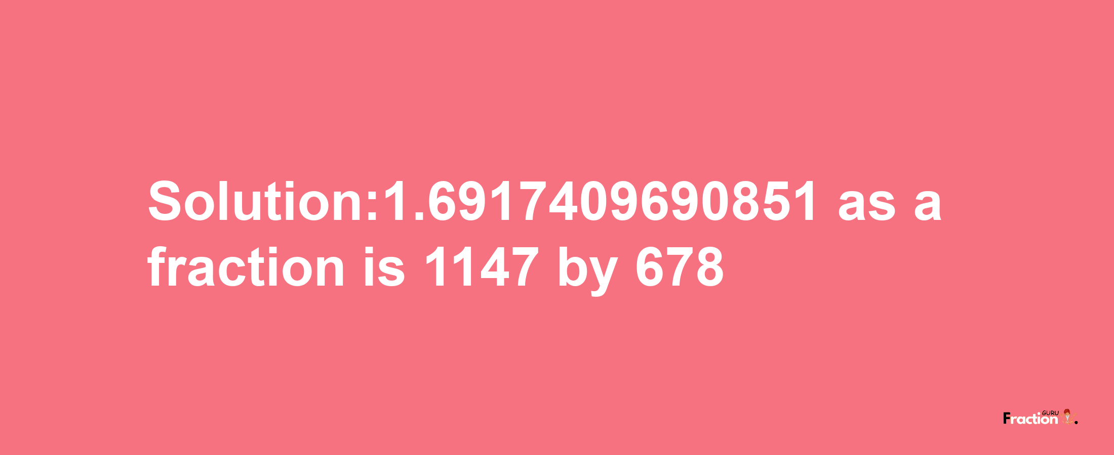 Solution:1.6917409690851 as a fraction is 1147/678