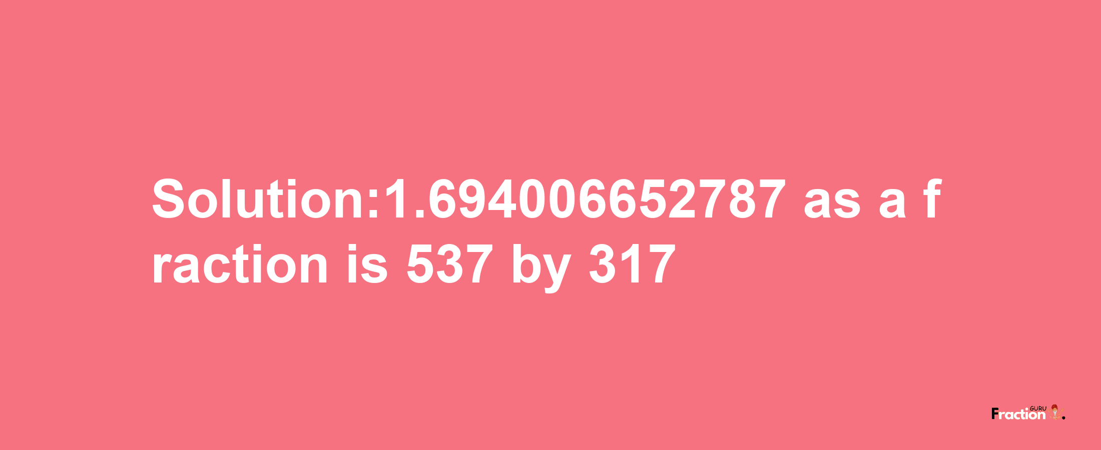 Solution:1.694006652787 as a fraction is 537/317