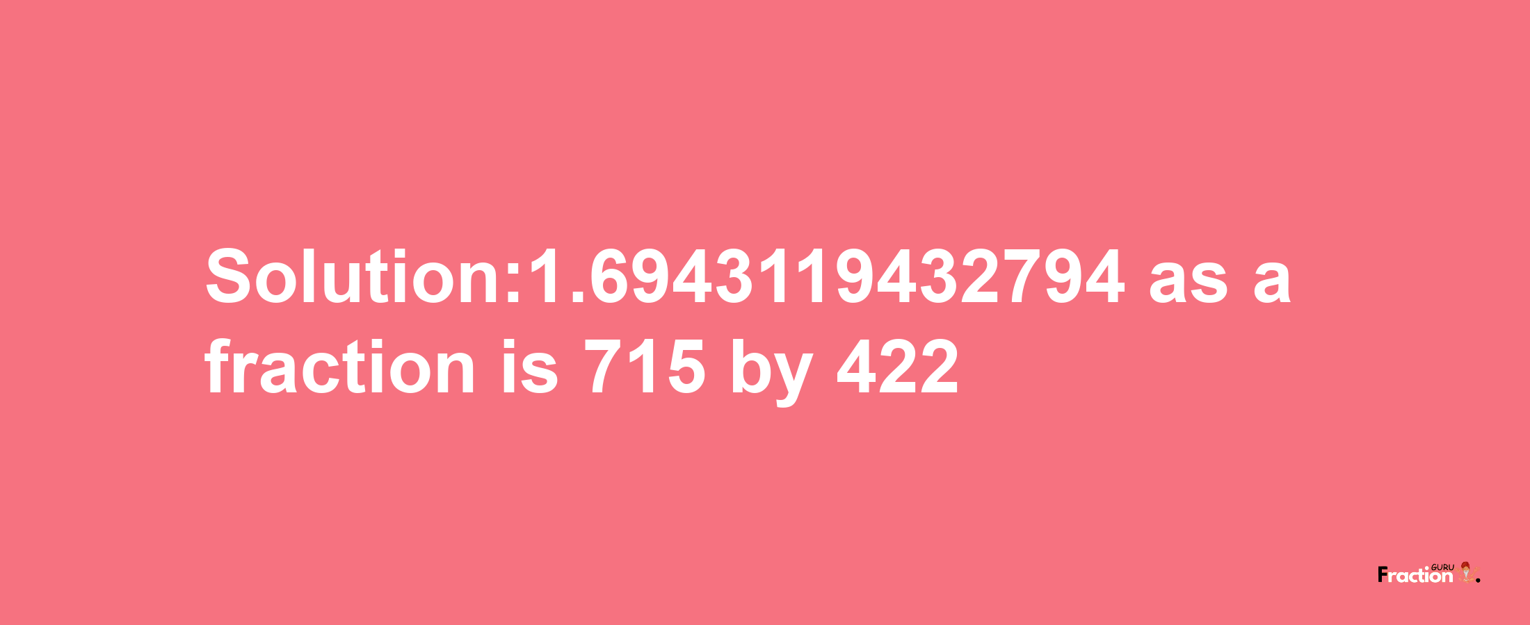 Solution:1.6943119432794 as a fraction is 715/422