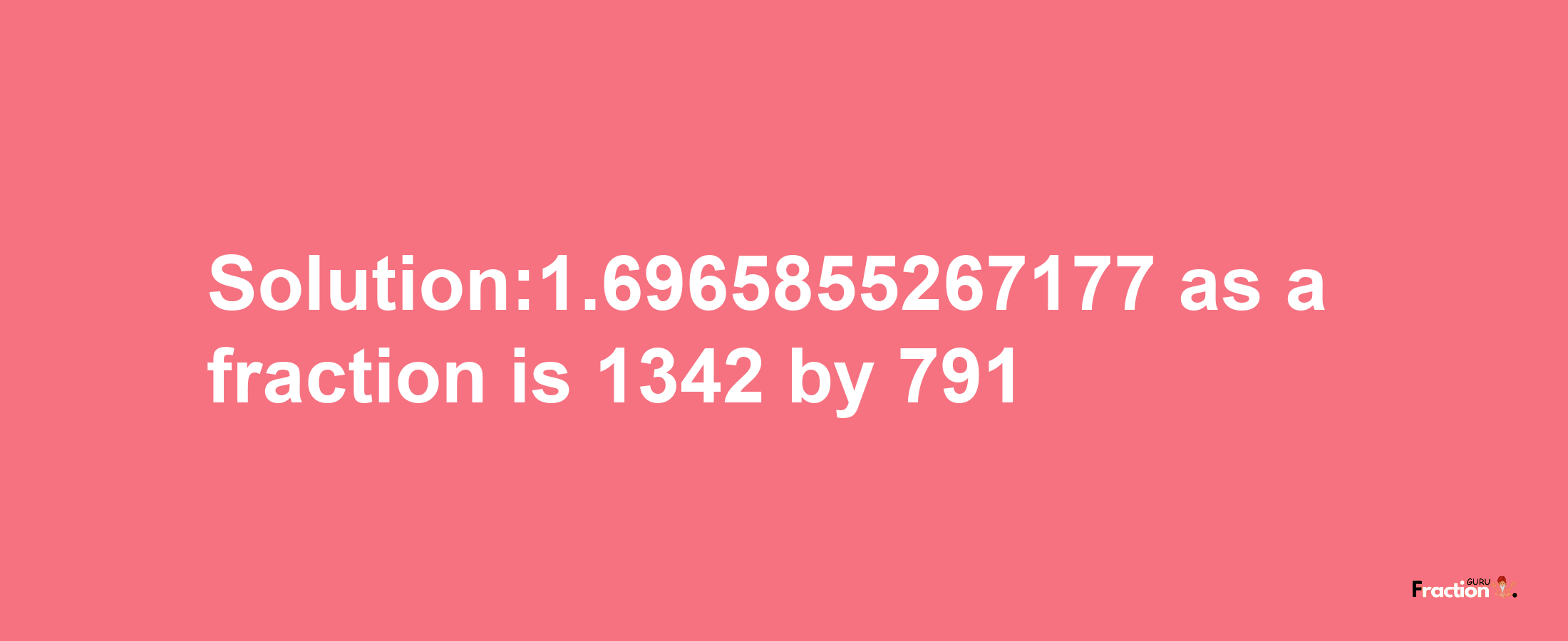 Solution:1.6965855267177 as a fraction is 1342/791