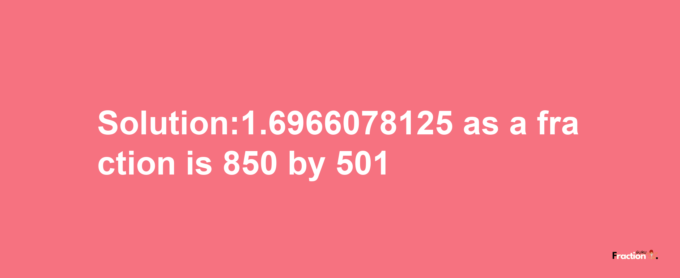 Solution:1.6966078125 as a fraction is 850/501