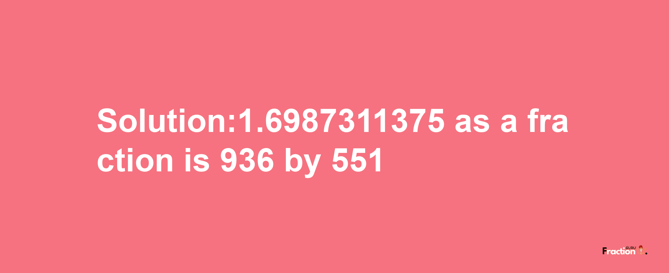 Solution:1.6987311375 as a fraction is 936/551