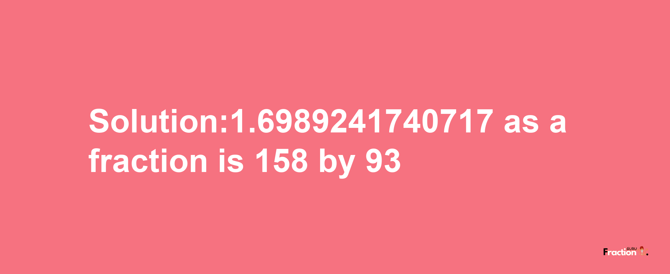 Solution:1.6989241740717 as a fraction is 158/93