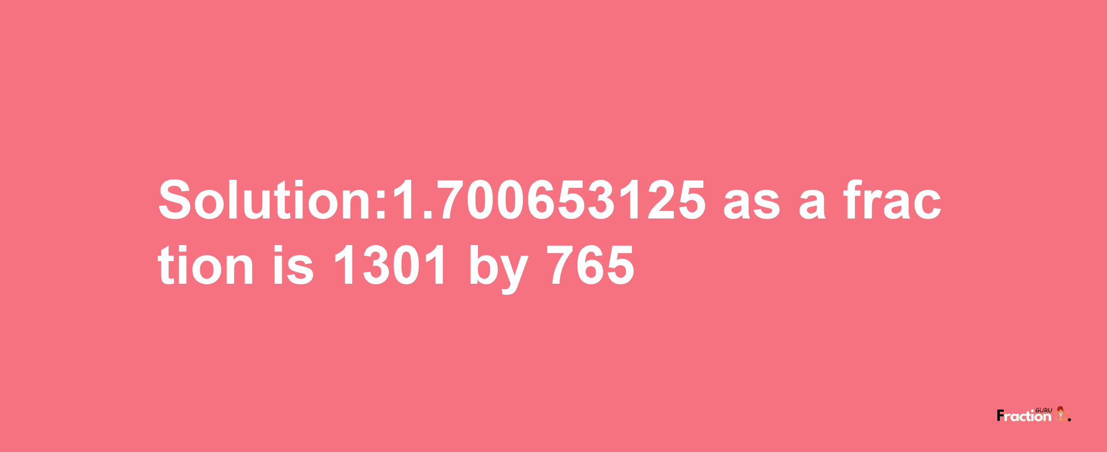 Solution:1.700653125 as a fraction is 1301/765