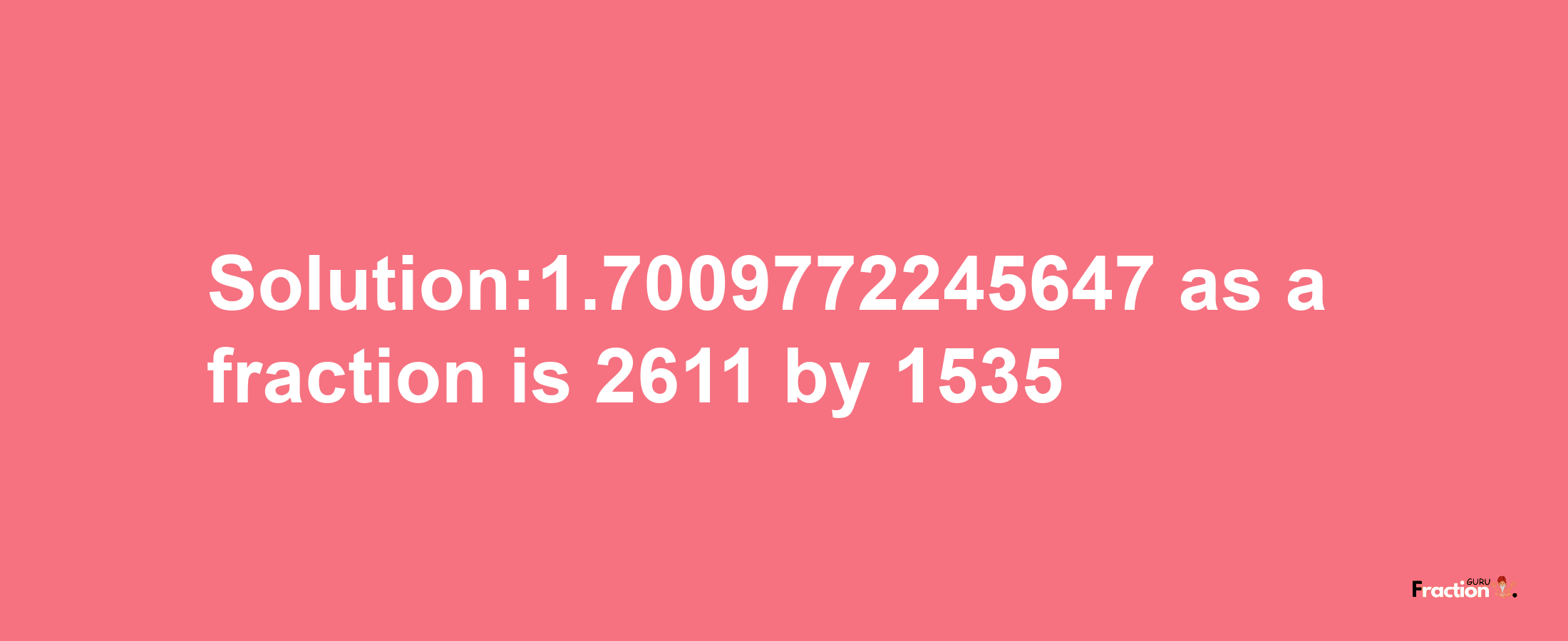 Solution:1.7009772245647 as a fraction is 2611/1535