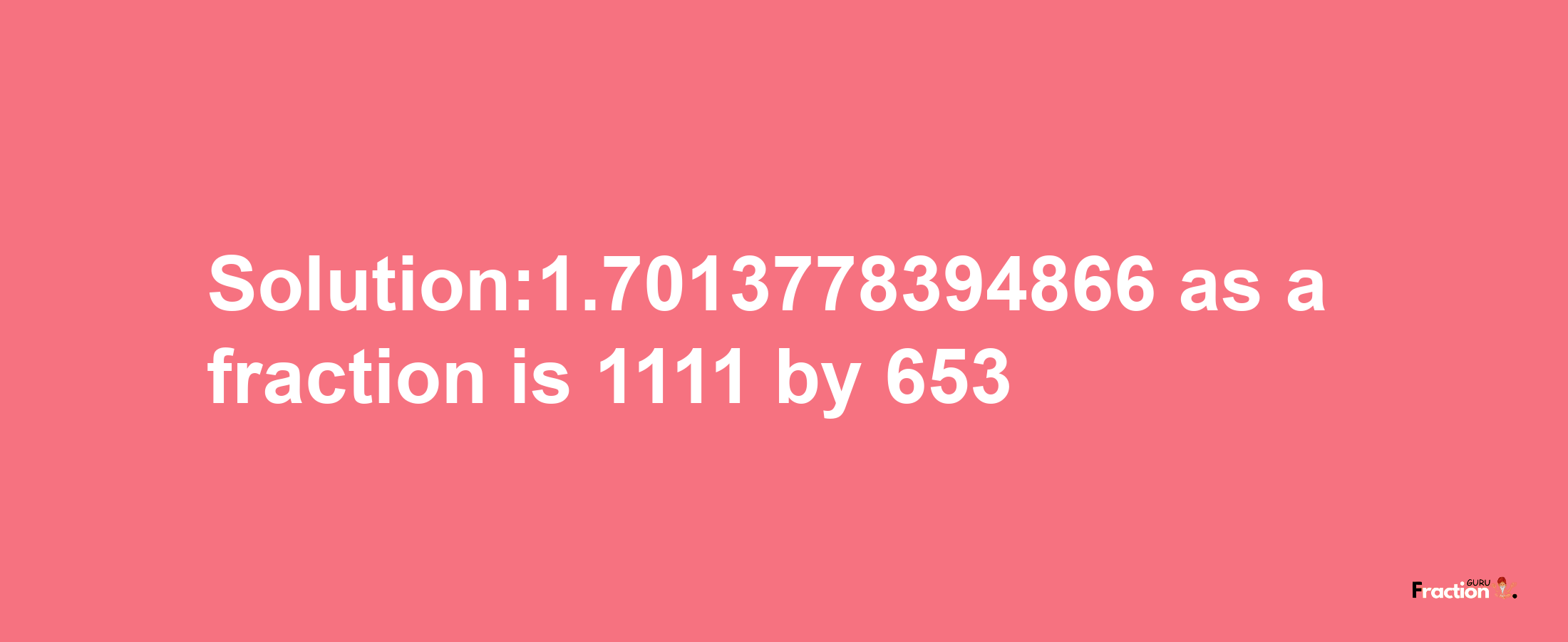 Solution:1.7013778394866 as a fraction is 1111/653