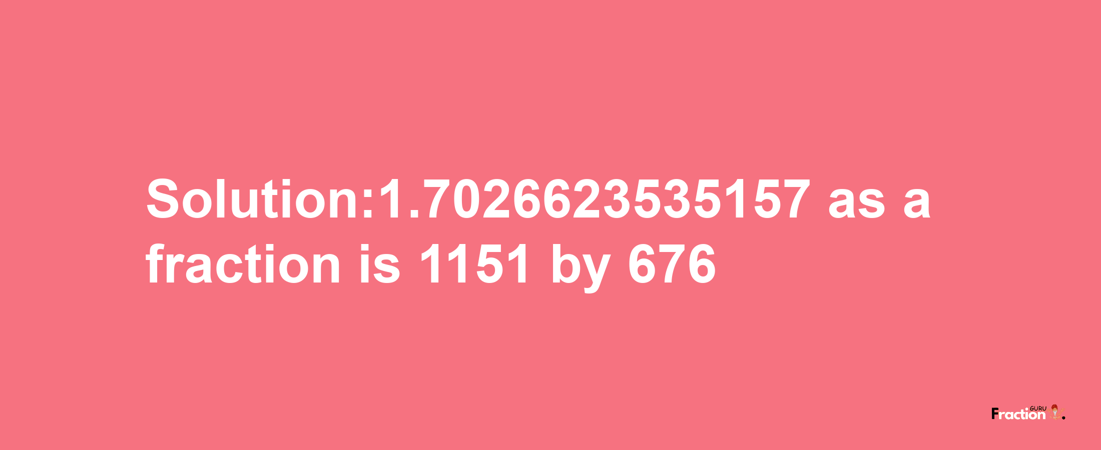 Solution:1.7026623535157 as a fraction is 1151/676