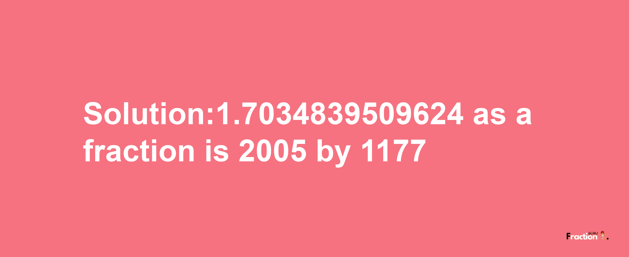 Solution:1.7034839509624 as a fraction is 2005/1177