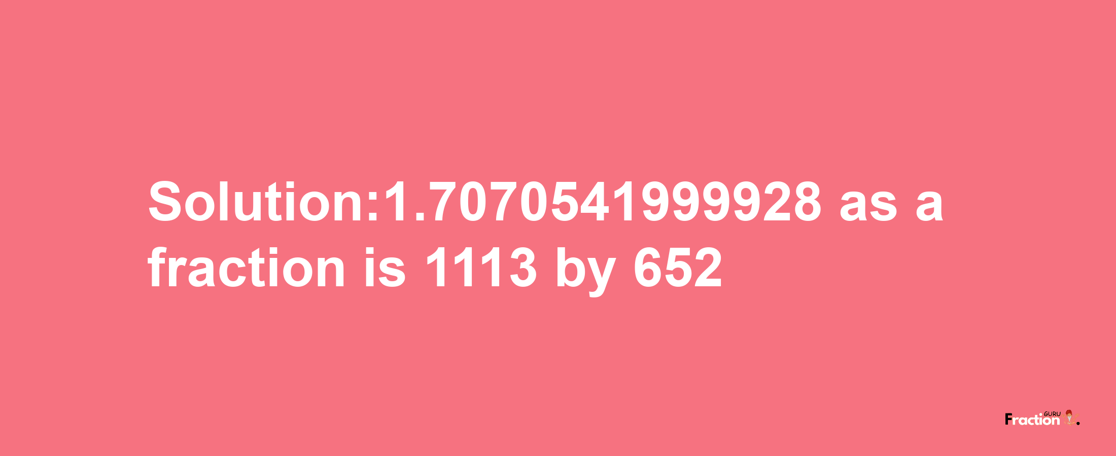 Solution:1.7070541999928 as a fraction is 1113/652