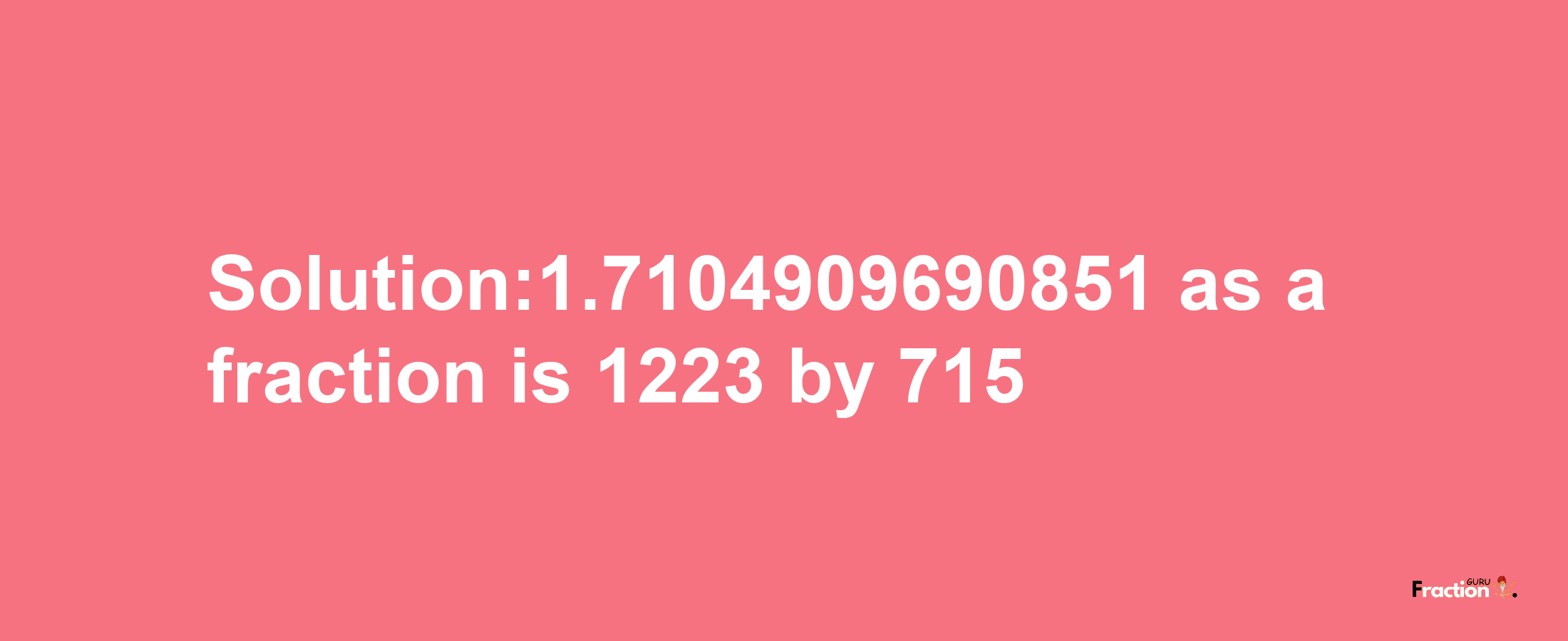 Solution:1.7104909690851 as a fraction is 1223/715