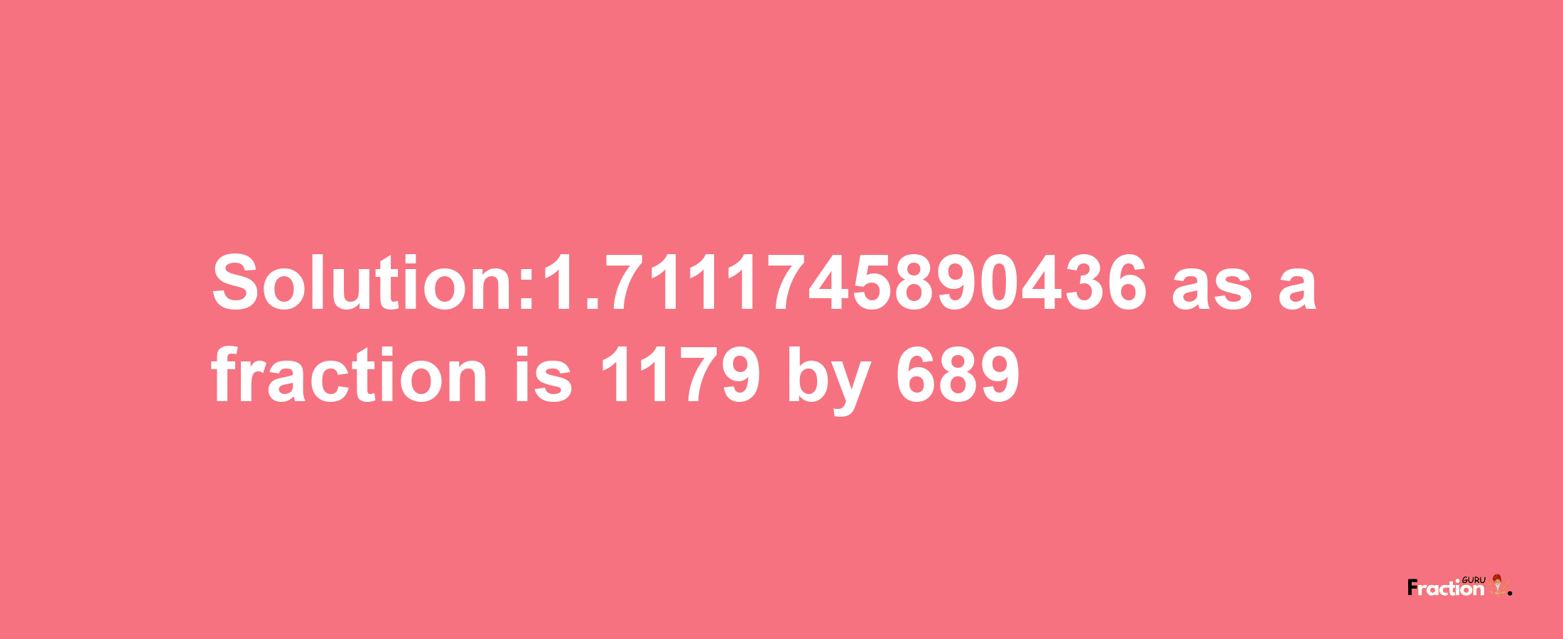 Solution:1.7111745890436 as a fraction is 1179/689