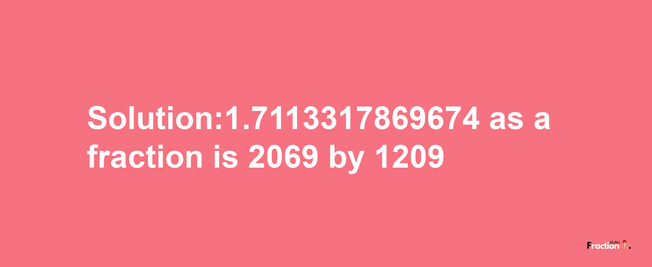 Solution:1.7113317869674 as a fraction is 2069/1209