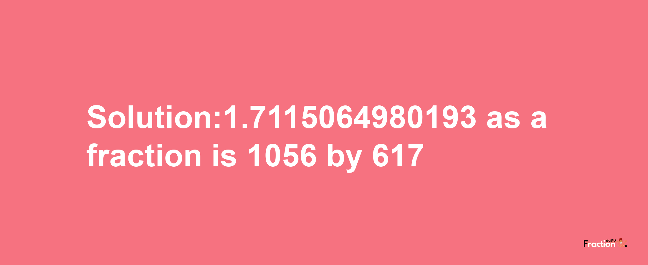 Solution:1.7115064980193 as a fraction is 1056/617