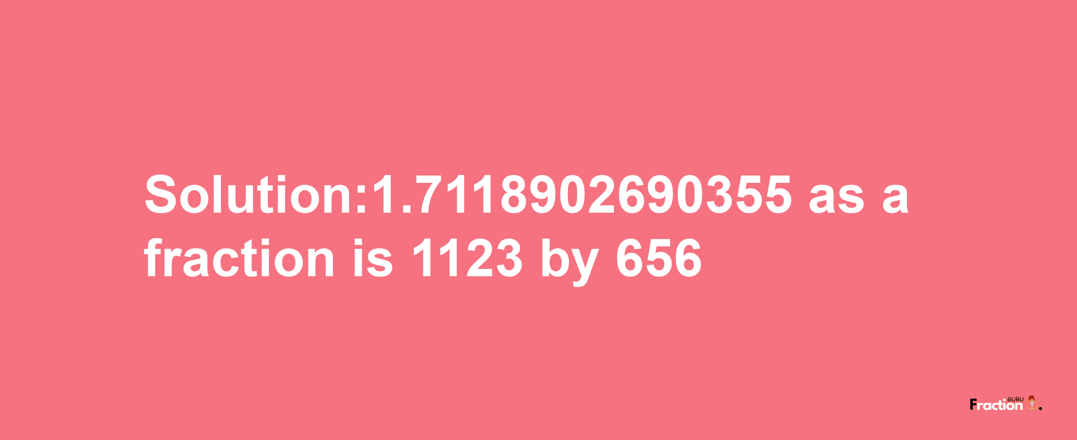 Solution:1.7118902690355 as a fraction is 1123/656