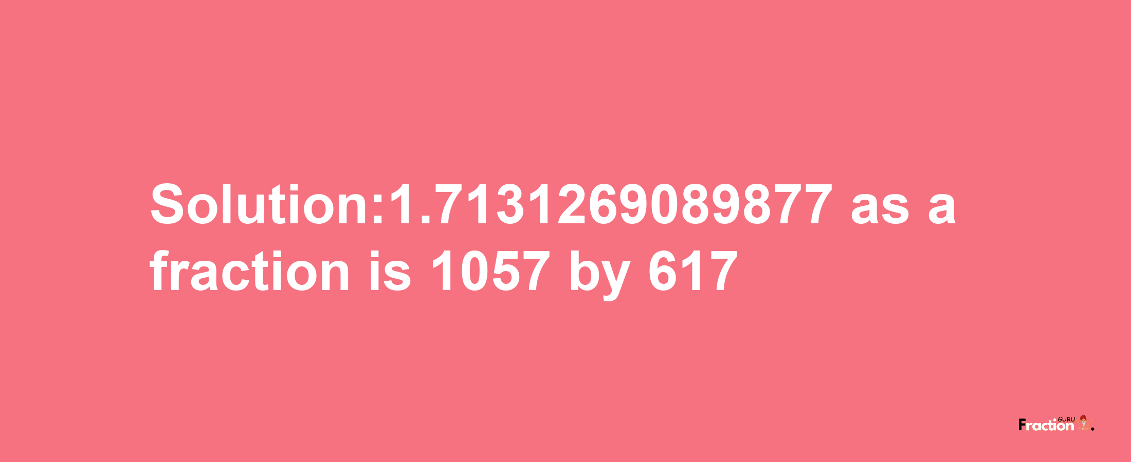 Solution:1.7131269089877 as a fraction is 1057/617