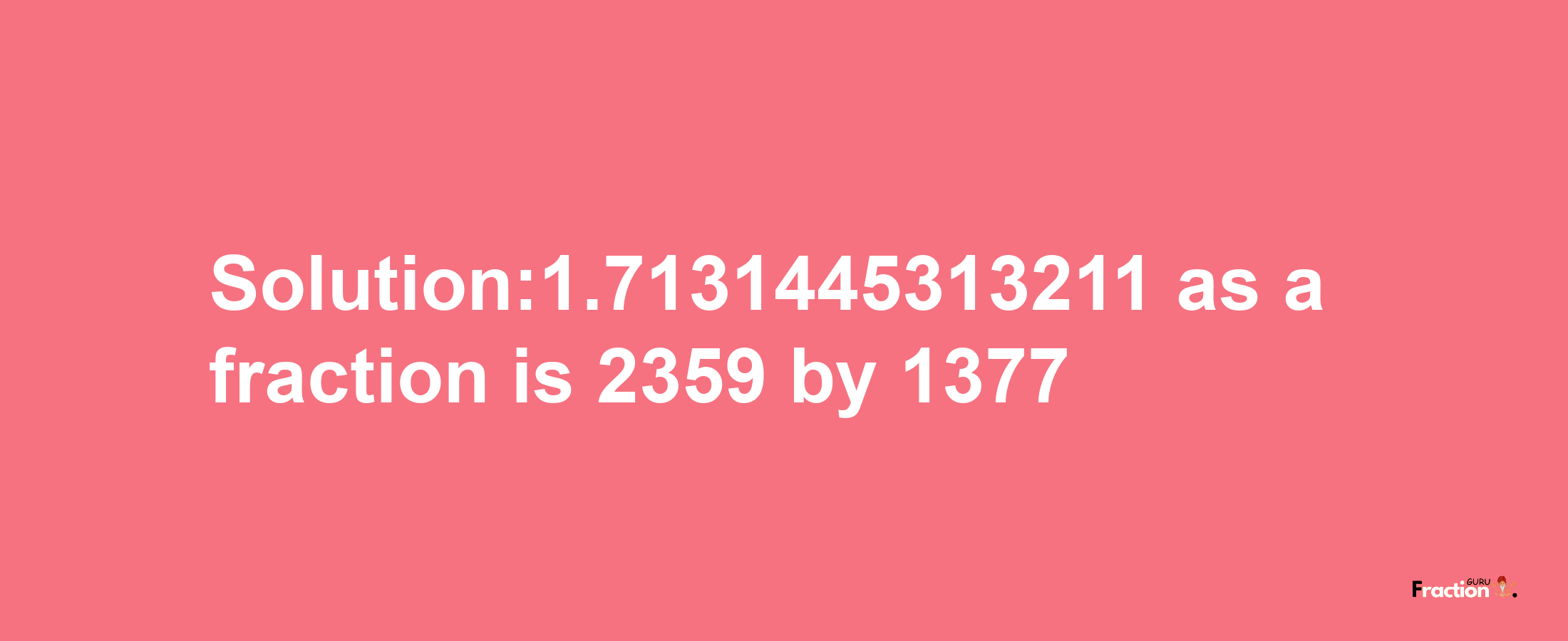 Solution:1.7131445313211 as a fraction is 2359/1377