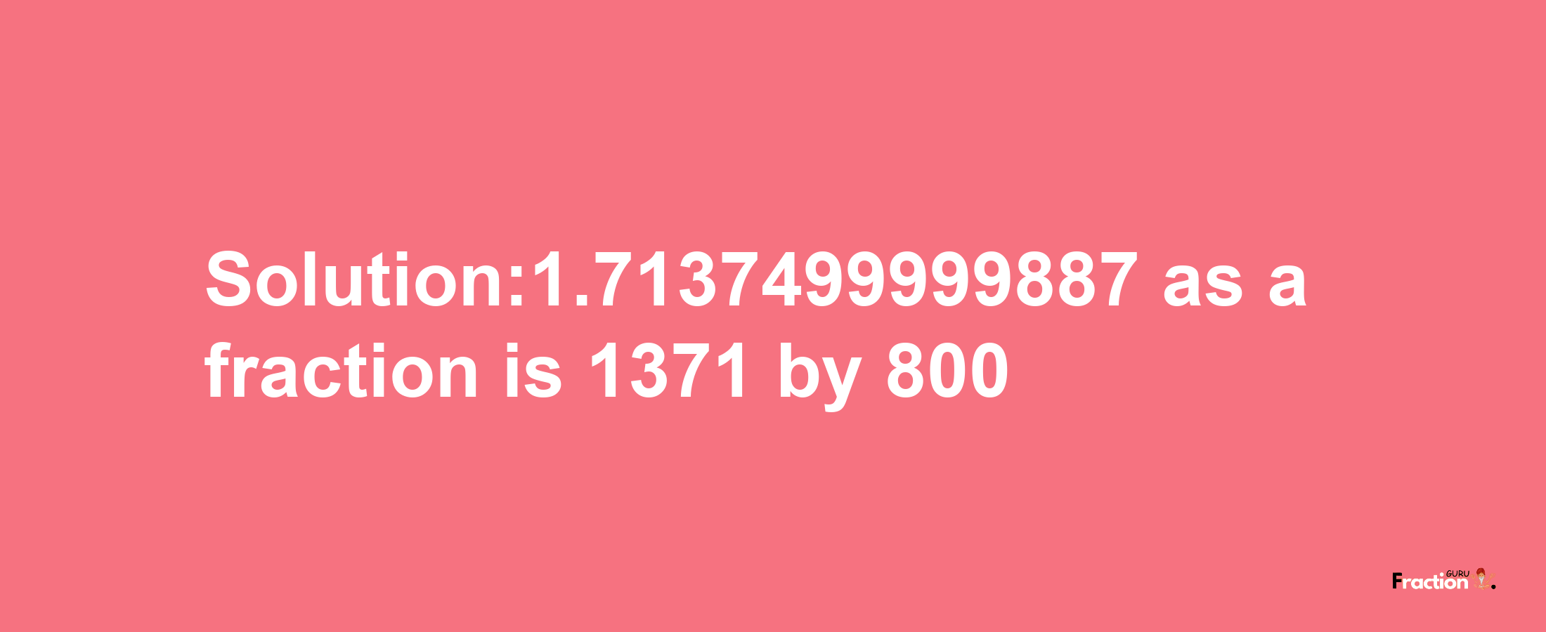 Solution:1.7137499999887 as a fraction is 1371/800