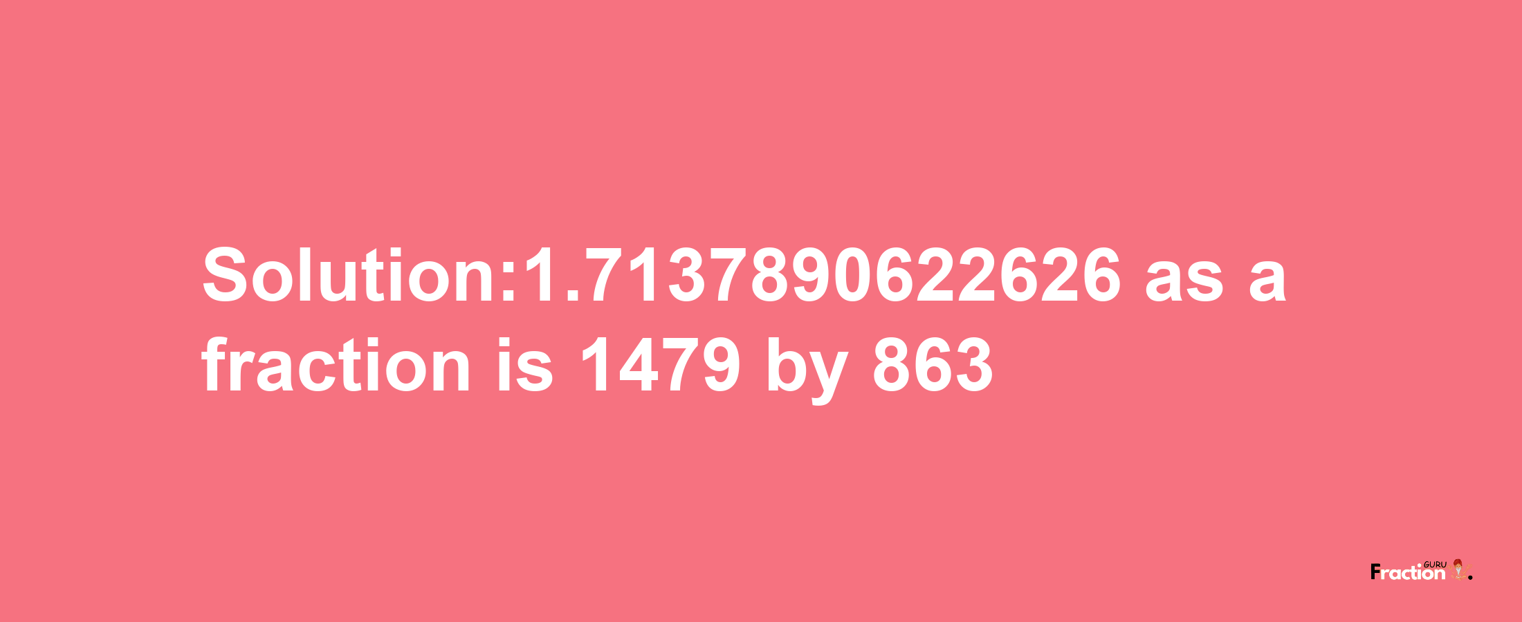 Solution:1.7137890622626 as a fraction is 1479/863