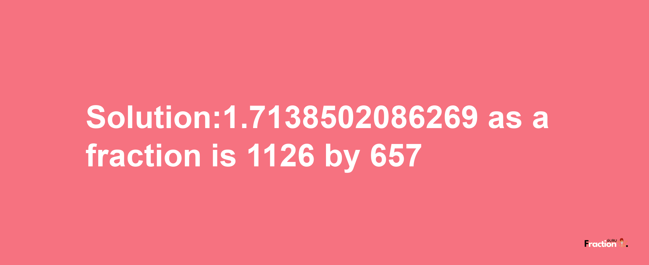 Solution:1.7138502086269 as a fraction is 1126/657