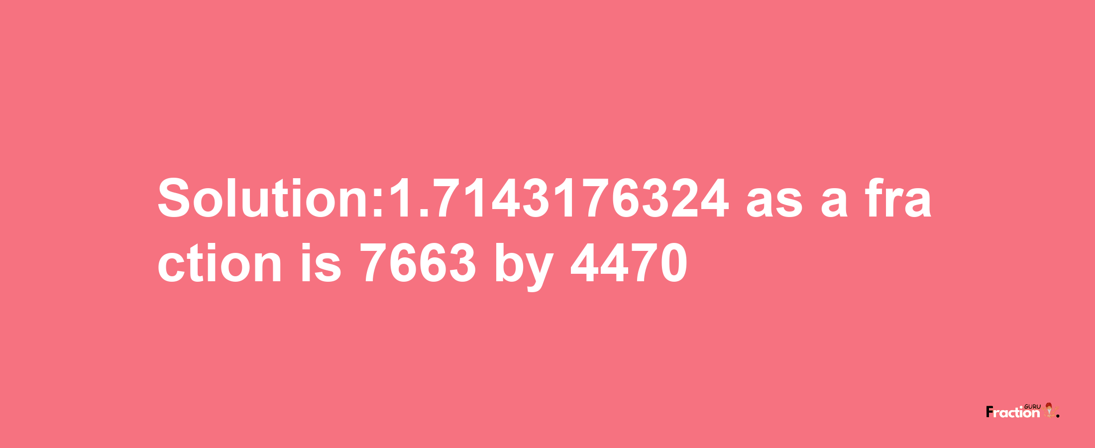 Solution:1.7143176324 as a fraction is 7663/4470