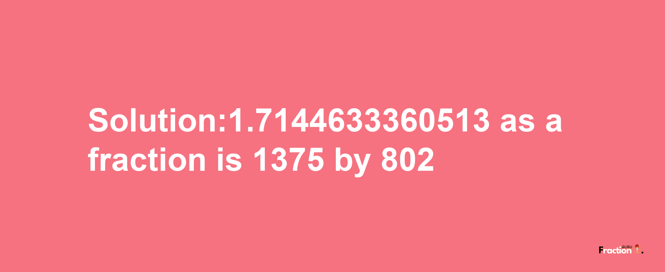 Solution:1.7144633360513 as a fraction is 1375/802