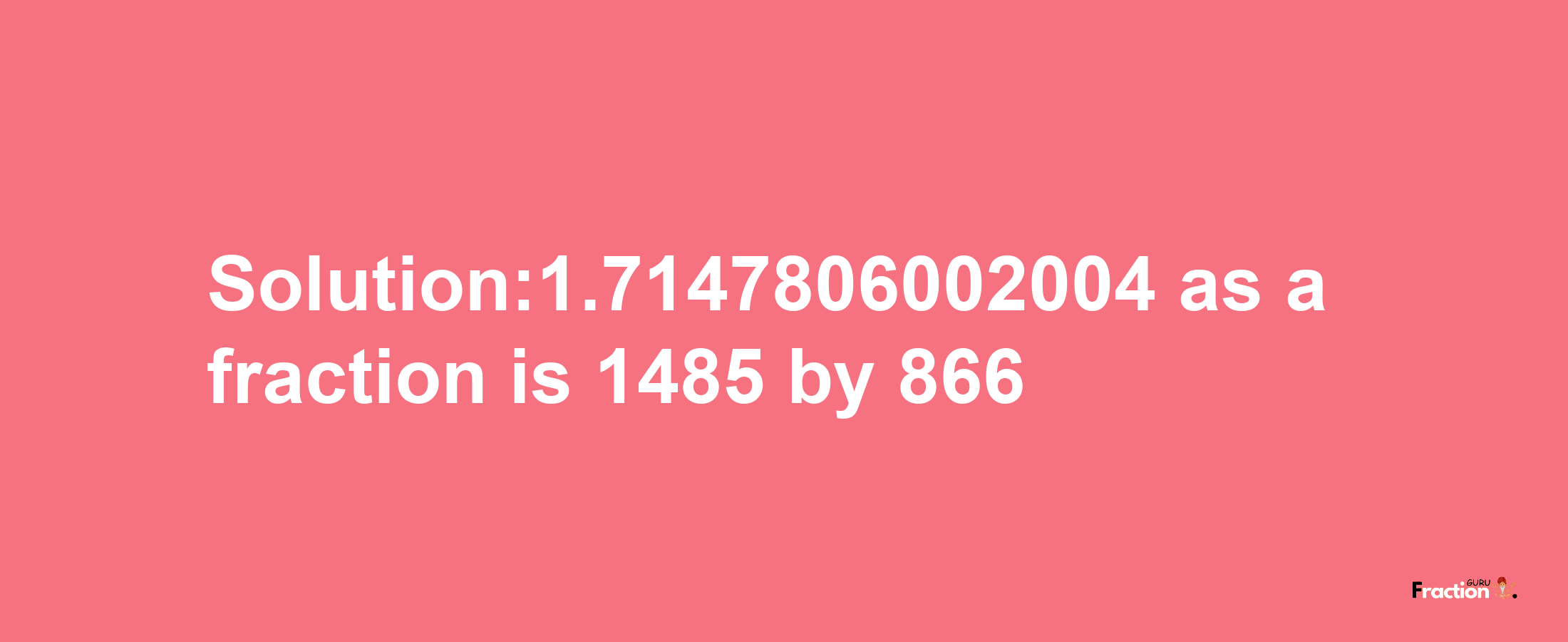 Solution:1.7147806002004 as a fraction is 1485/866