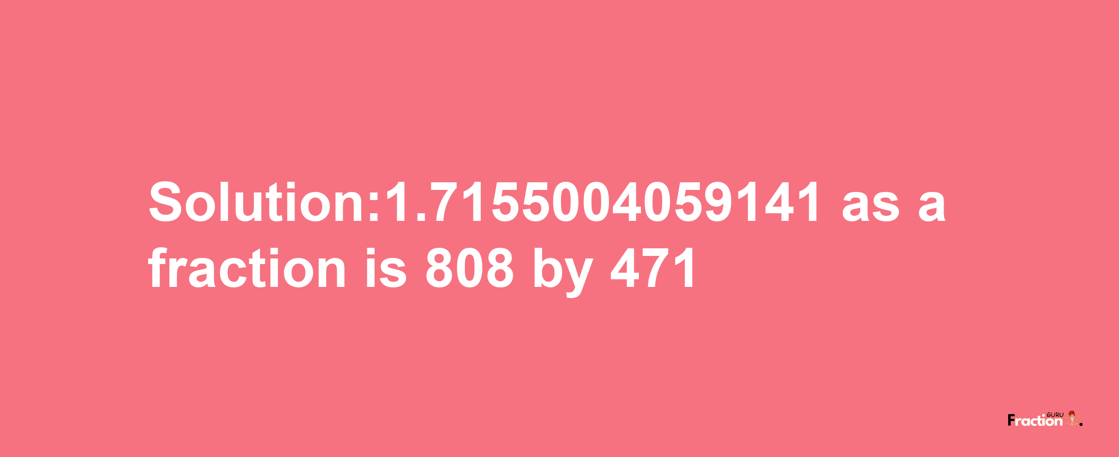 Solution:1.7155004059141 as a fraction is 808/471