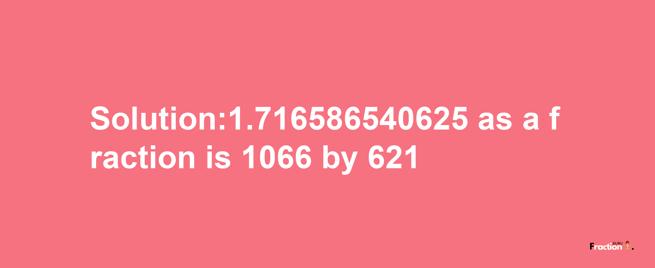 Solution:1.716586540625 as a fraction is 1066/621