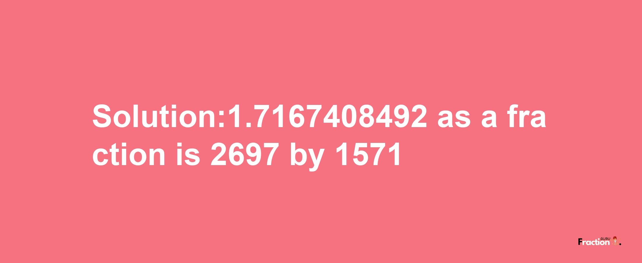 Solution:1.7167408492 as a fraction is 2697/1571