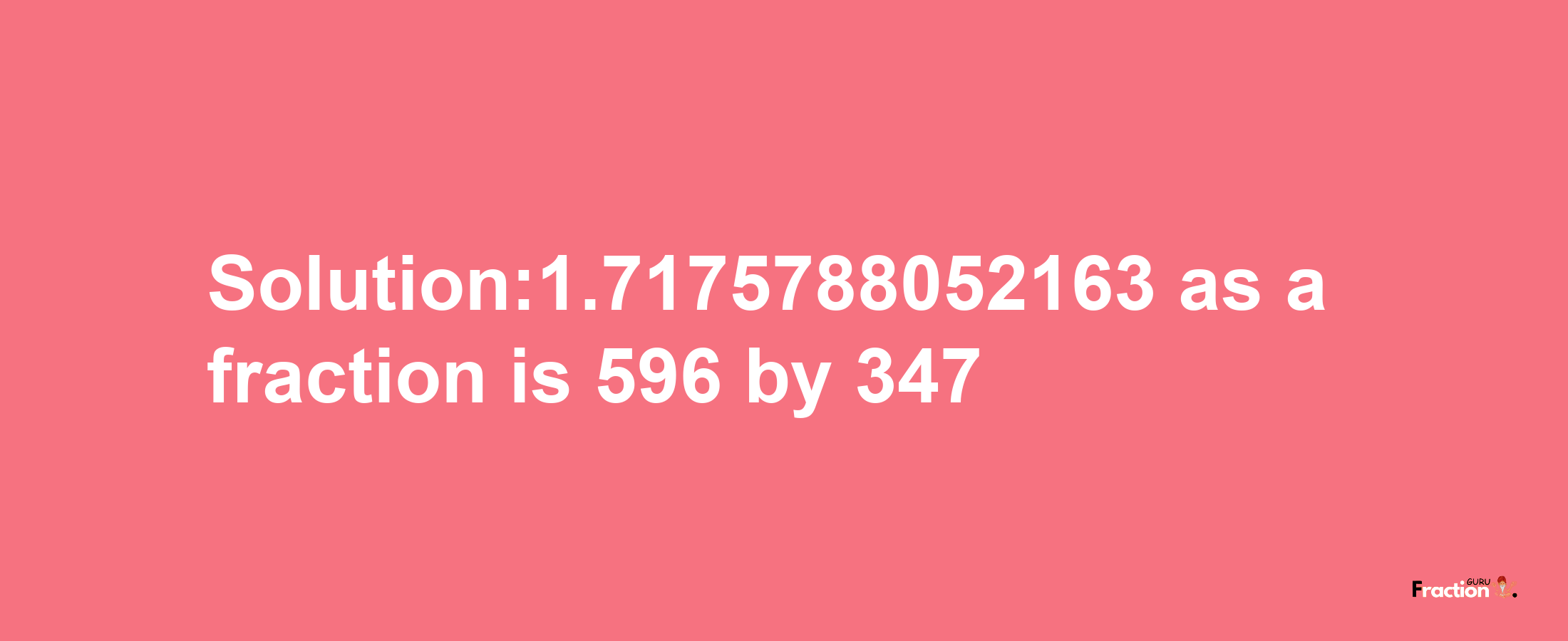 Solution:1.7175788052163 as a fraction is 596/347