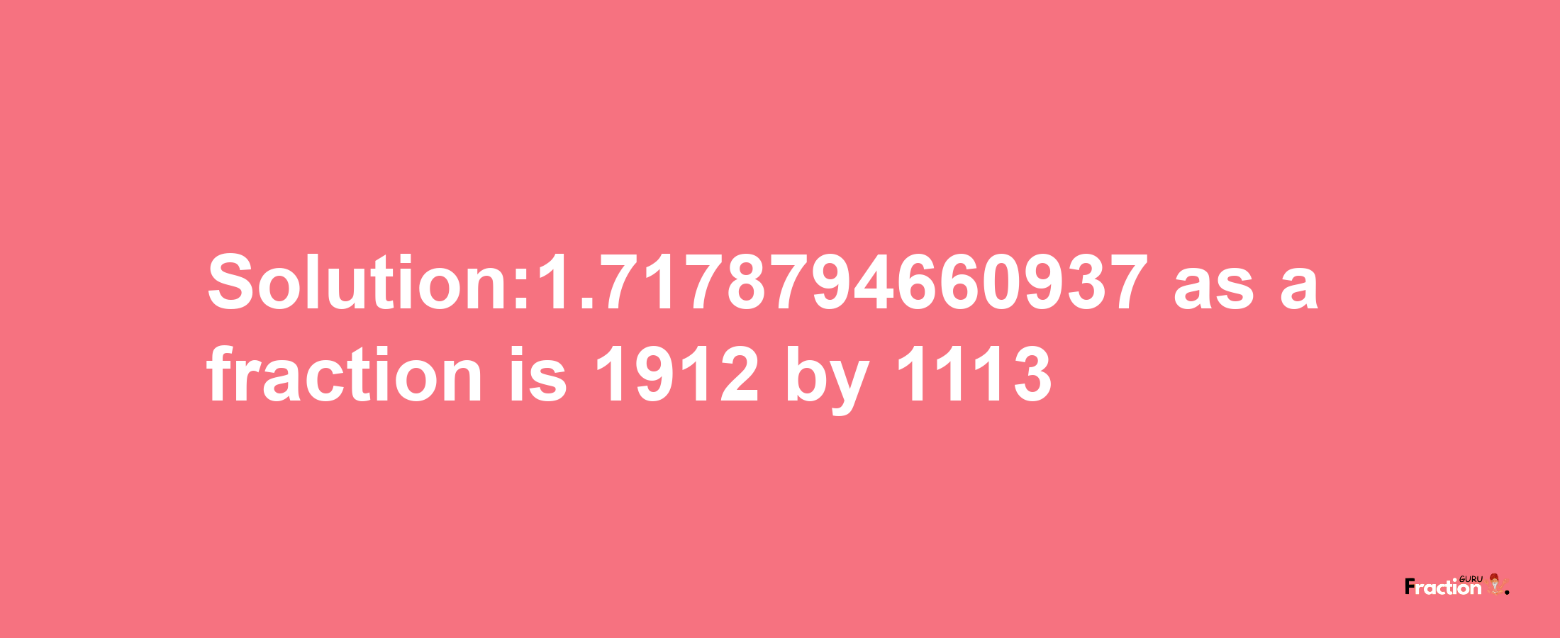 Solution:1.7178794660937 as a fraction is 1912/1113