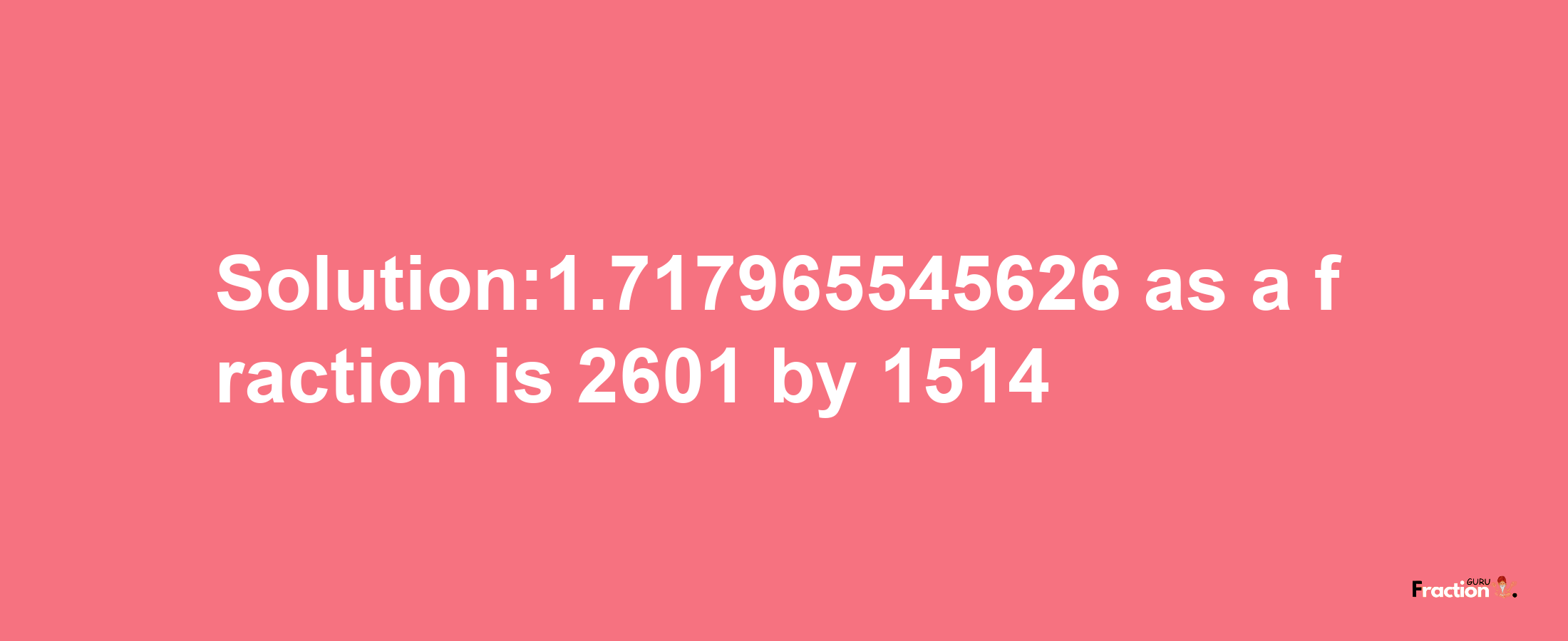 Solution:1.717965545626 as a fraction is 2601/1514