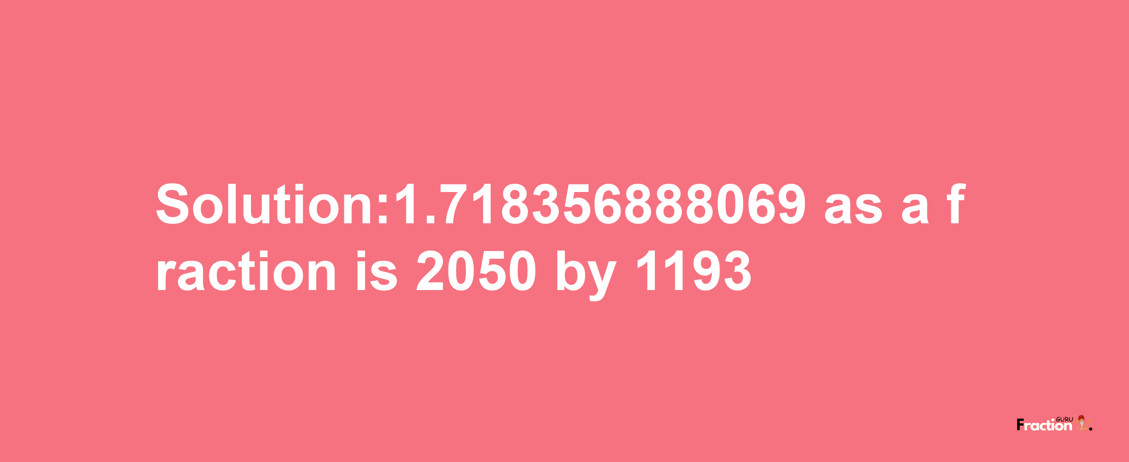 Solution:1.718356888069 as a fraction is 2050/1193