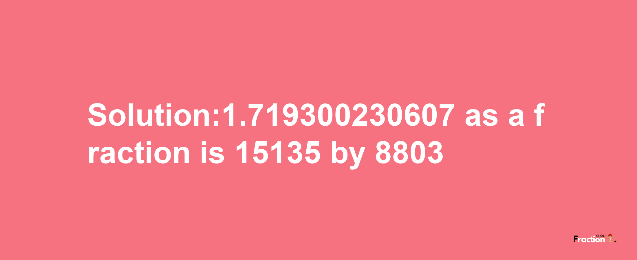 Solution:1.719300230607 as a fraction is 15135/8803