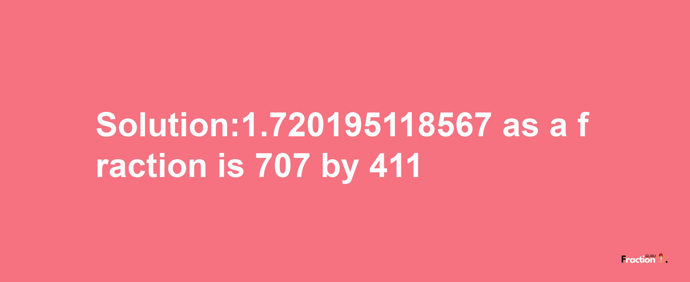 Solution:1.720195118567 as a fraction is 707/411