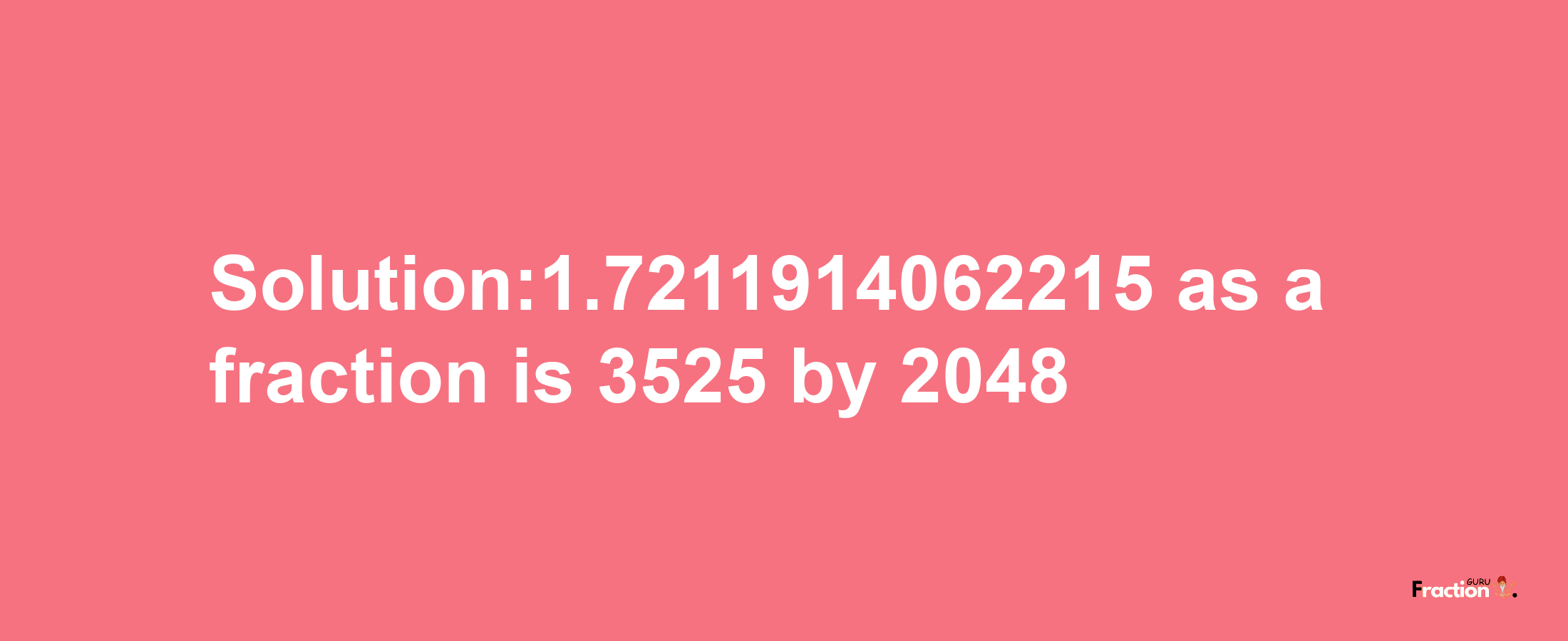 Solution:1.7211914062215 as a fraction is 3525/2048