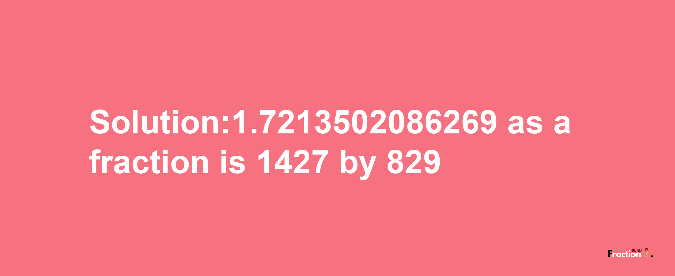 Solution:1.7213502086269 as a fraction is 1427/829