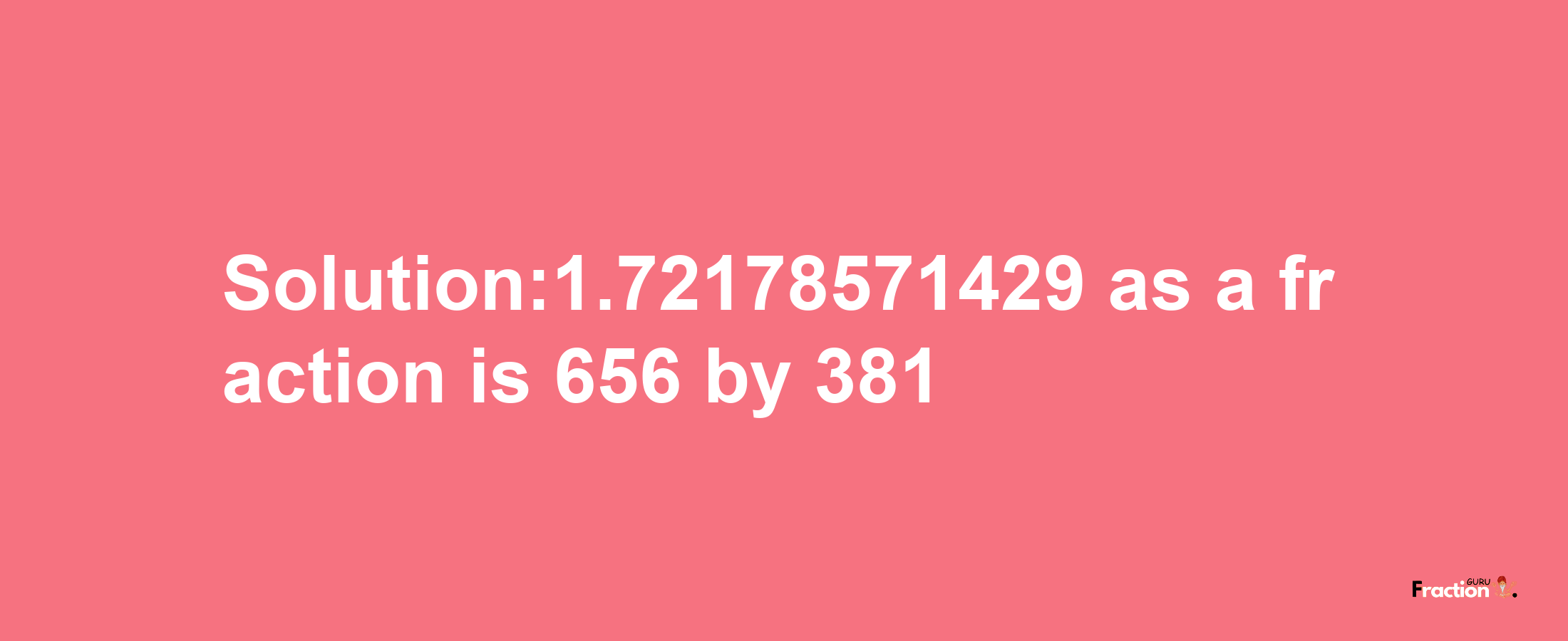 Solution:1.72178571429 as a fraction is 656/381