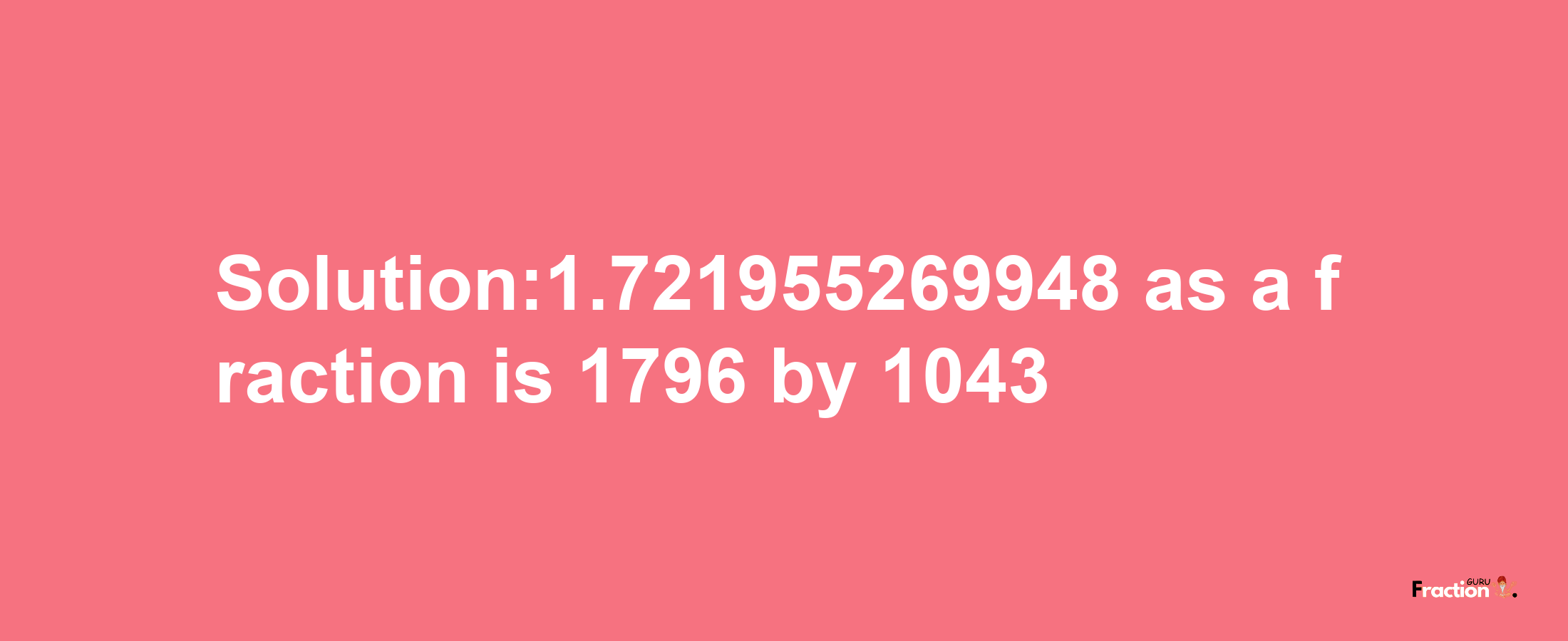 Solution:1.721955269948 as a fraction is 1796/1043