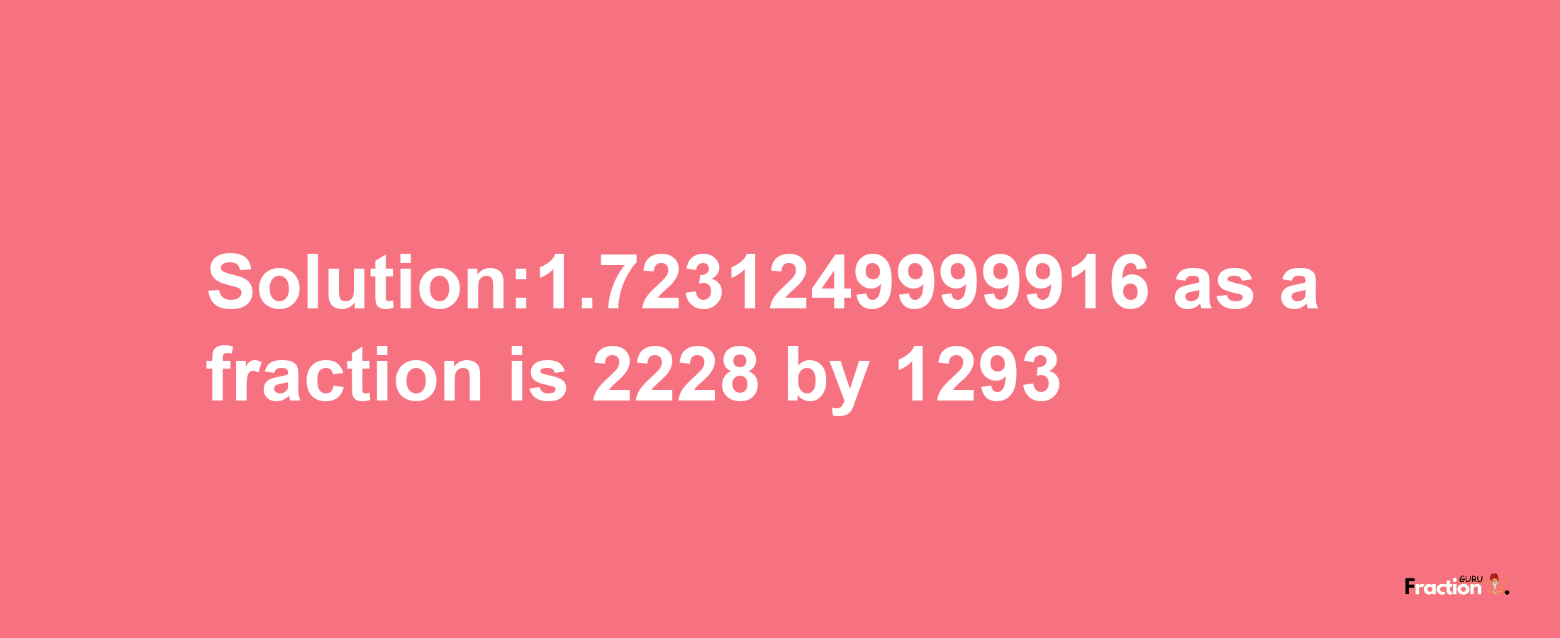 Solution:1.7231249999916 as a fraction is 2228/1293