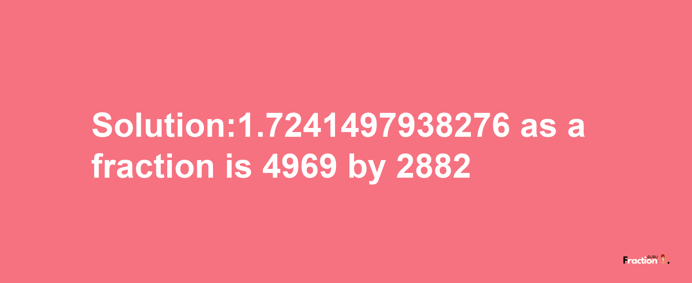 Solution:1.7241497938276 as a fraction is 4969/2882