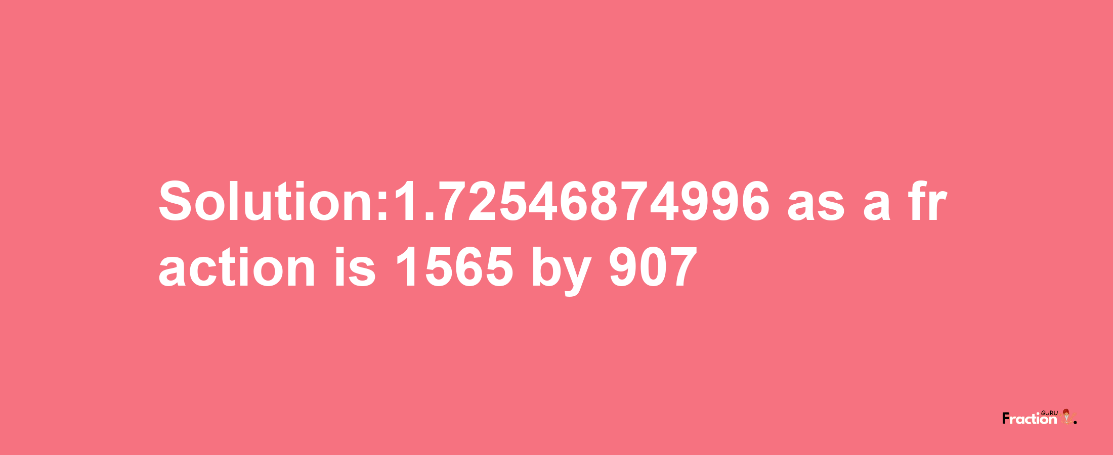 Solution:1.72546874996 as a fraction is 1565/907