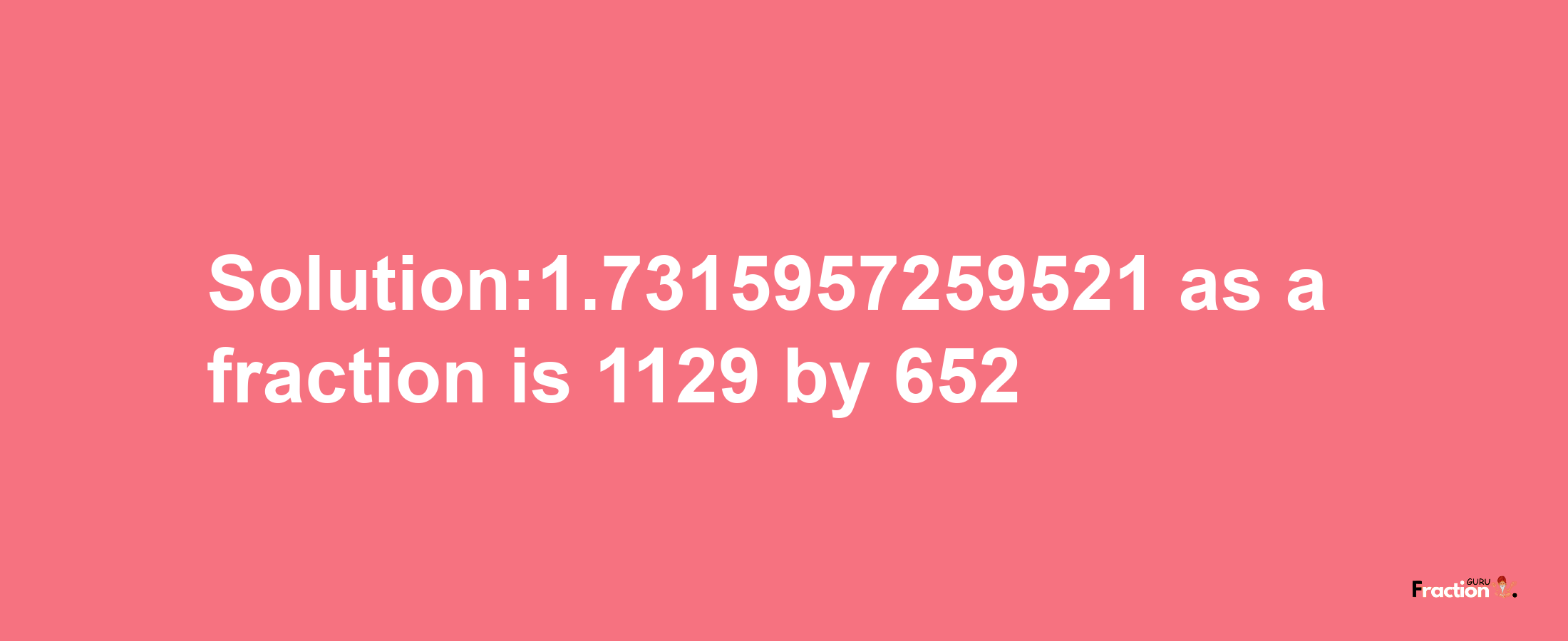 Solution:1.7315957259521 as a fraction is 1129/652