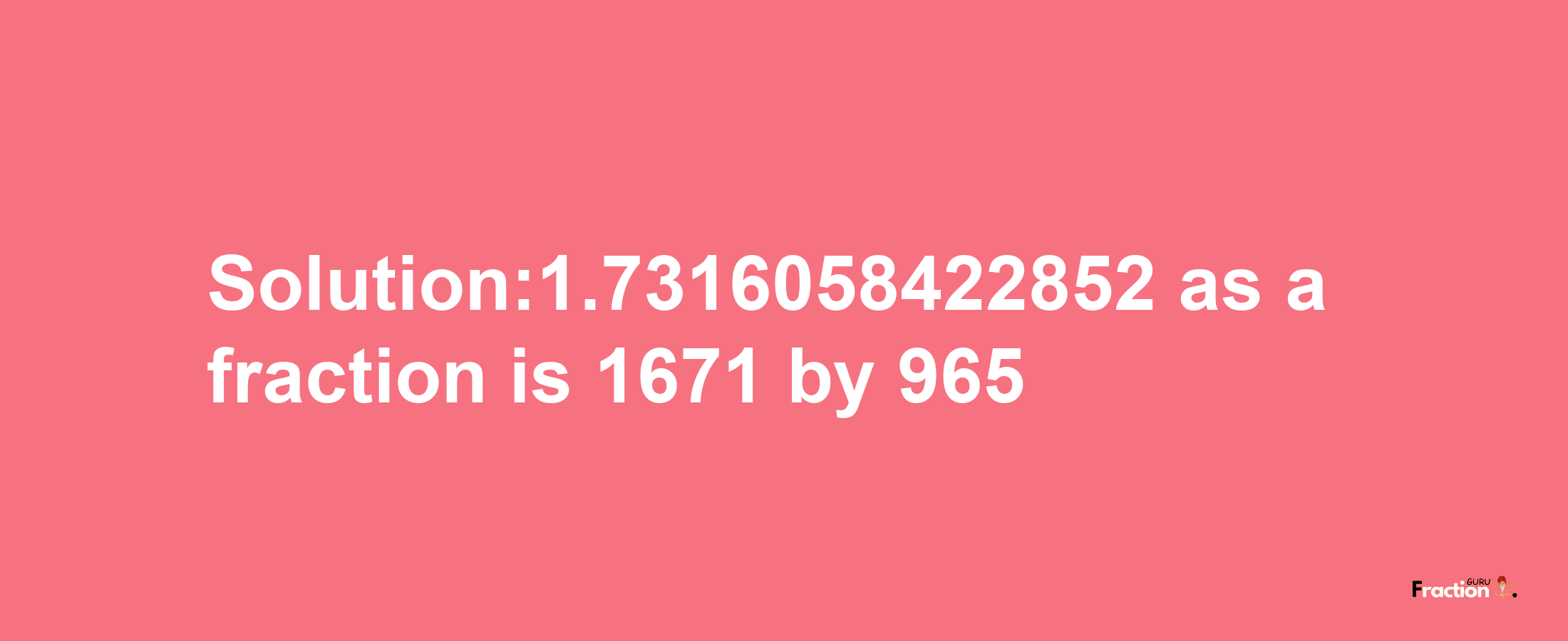 Solution:1.7316058422852 as a fraction is 1671/965