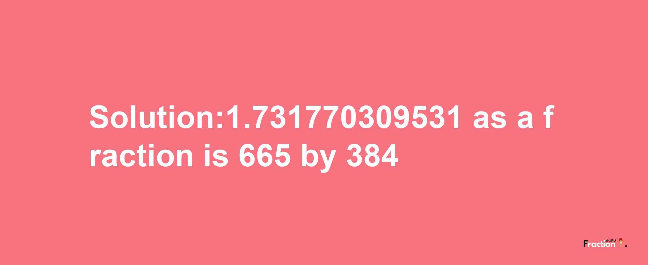 Solution:1.731770309531 as a fraction is 665/384