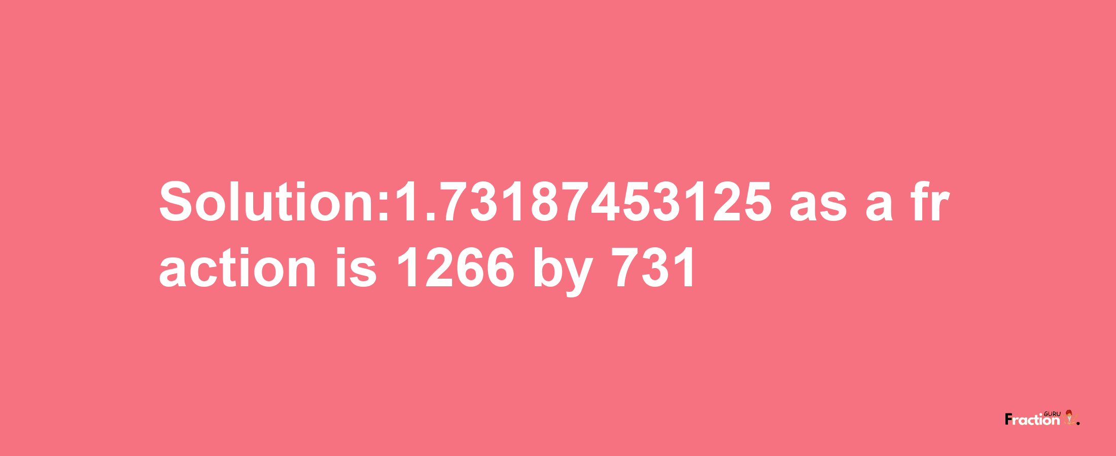 Solution:1.73187453125 as a fraction is 1266/731