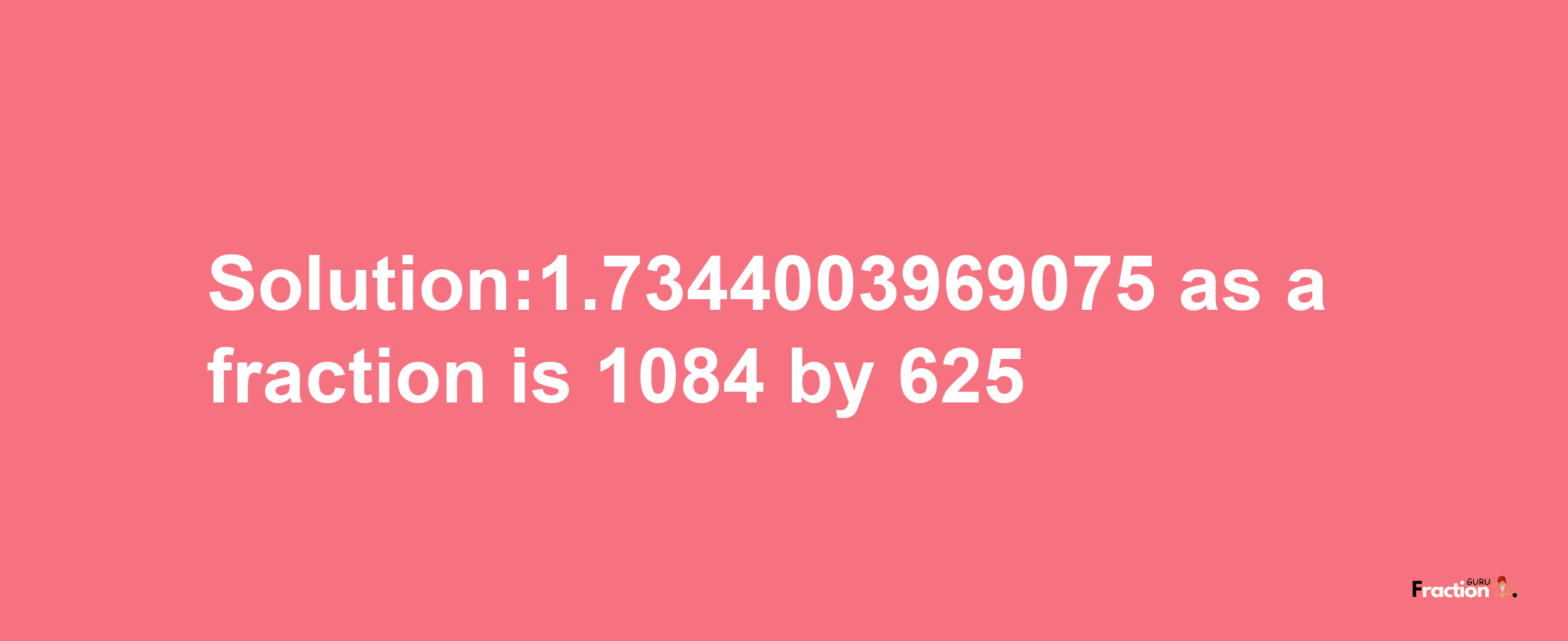 Solution:1.7344003969075 as a fraction is 1084/625