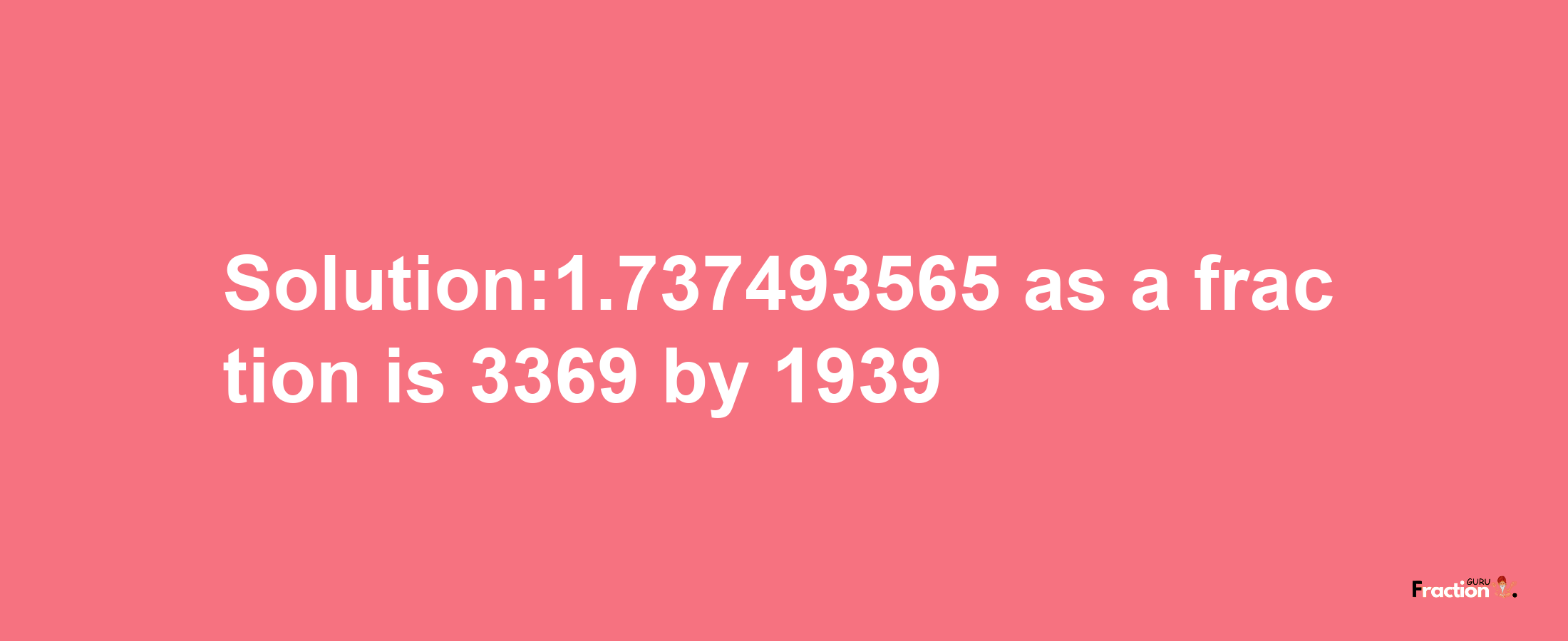 Solution:1.737493565 as a fraction is 3369/1939