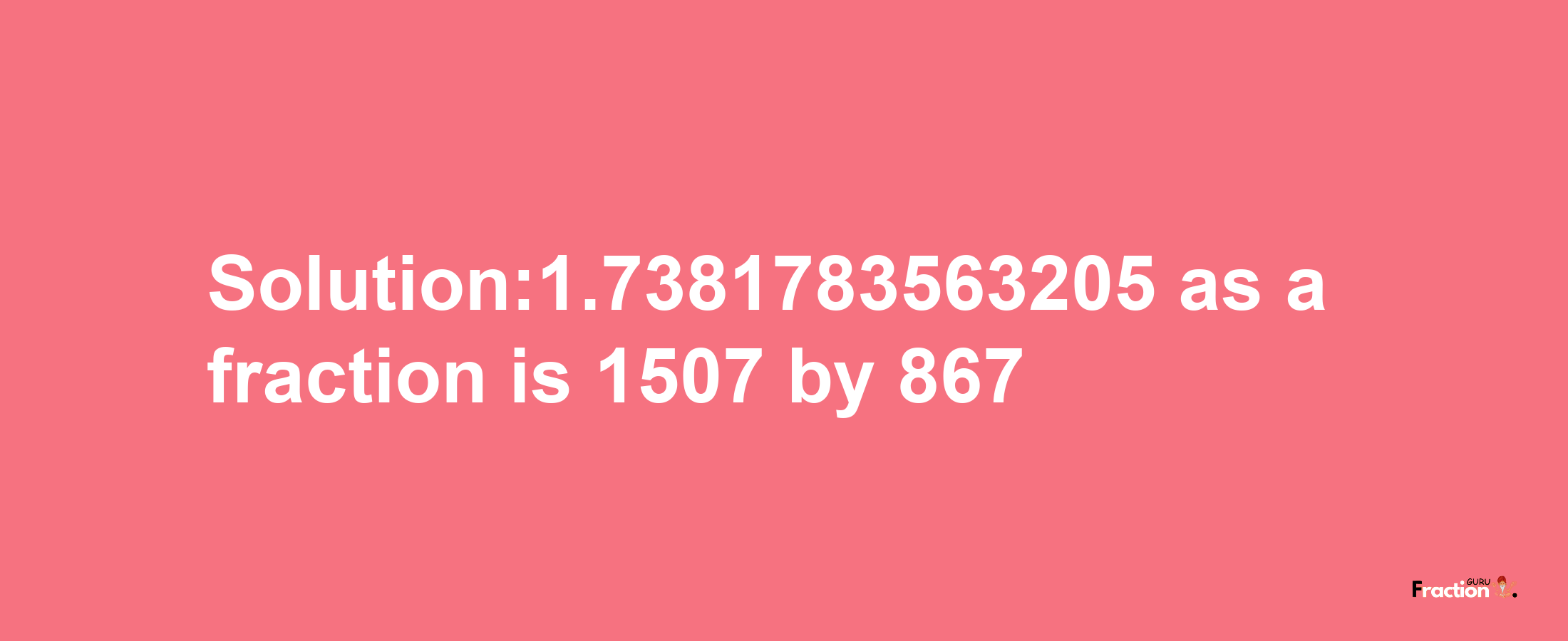 Solution:1.7381783563205 as a fraction is 1507/867