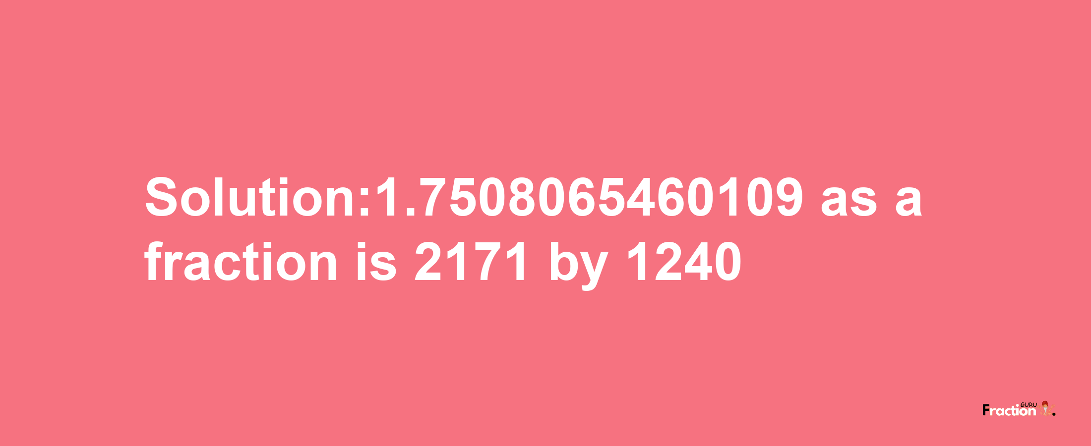 Solution:1.7508065460109 as a fraction is 2171/1240